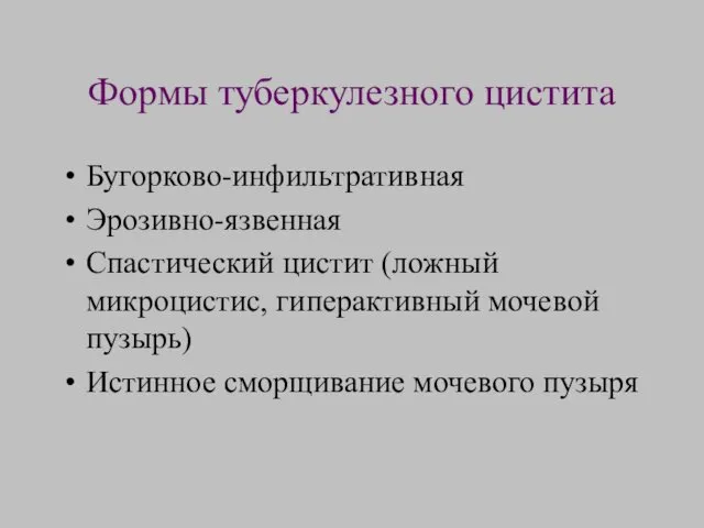 Формы туберкулезного цистита Бугорково-инфильтративная Эрозивно-язвенная Спастический цистит (ложный микроцистис, гиперактивный мочевой пузырь) Истинное сморщивание мочевого пузыря