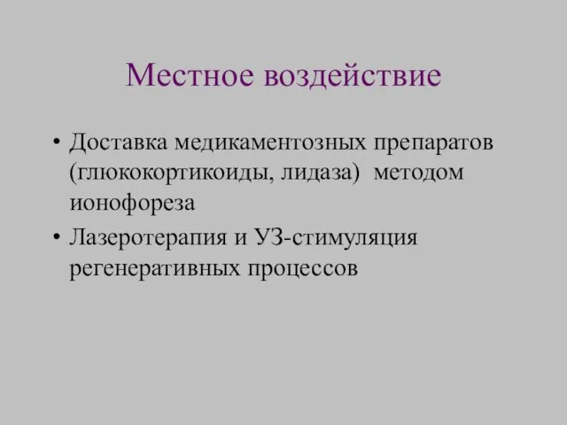 Местное воздействие Доставка медикаментозных препаратов (глюкокортикоиды, лидаза) методом ионофореза Лазеротерапия и УЗ-стимуляция регенеративных процессов