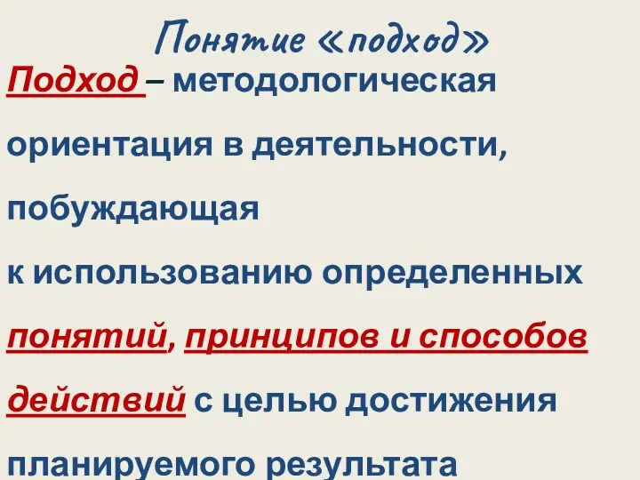 Понятие «подход» Подход – методологическая ориентация в деятельности, побуждающая к