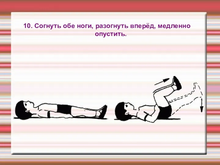 10. Согнуть обе ноги, разогнуть вперёд, медленно опустить.