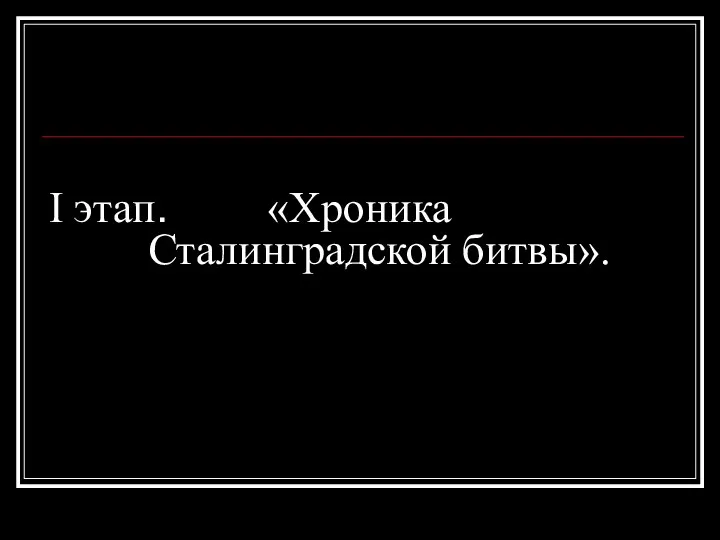 I этап. «Хроника Сталинградской битвы».