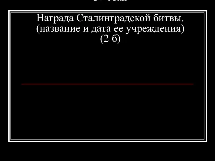 IV этап Награда Сталинградской битвы. (название и дата ее учреждения) (2 б)