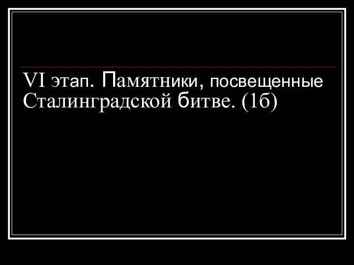 VI этап. Памятники, посвещенные Сталинградской битве. (1б)