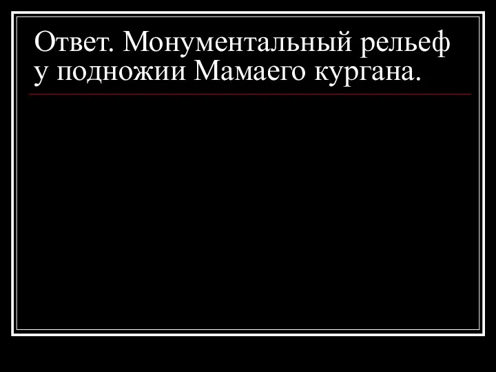 Ответ. Монументальный рельеф у подножии Мамаего кургана.