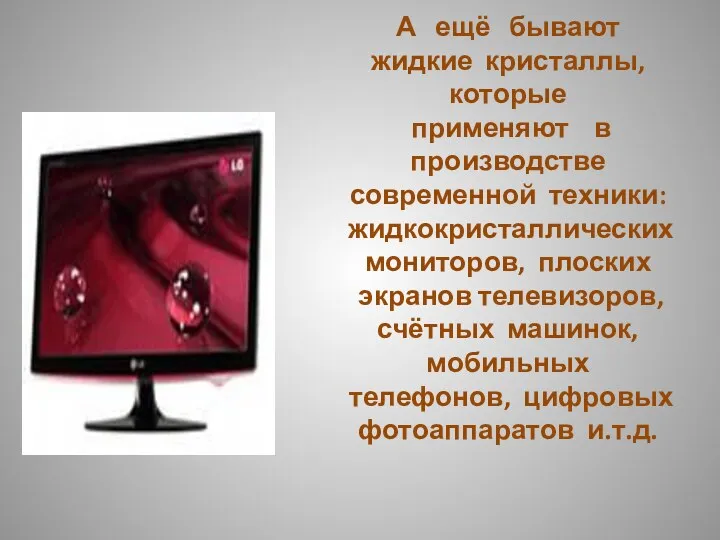 А ещё бывают жидкие кристаллы, которые применяют в производстве современной