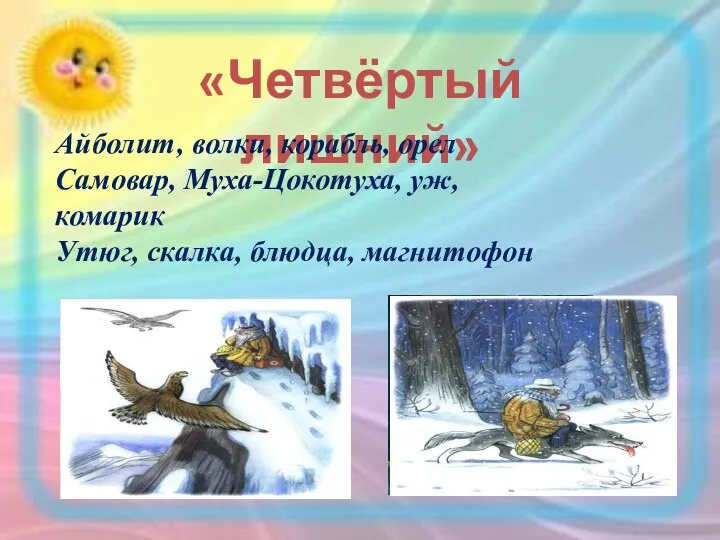 «Четвёртый лишний» Айболит, волки, корабль, орел Самовар, Муха-Цокотуха, уж, комарик Утюг, скалка, блюдца, магнитофон