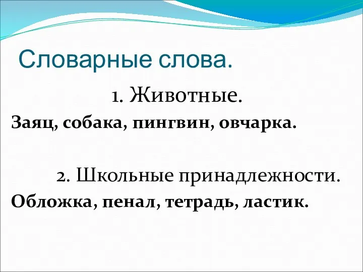 Словарные слова. 1. Животные. Заяц, собака, пингвин, овчарка. 2. Школьные принадлежности. Обложка, пенал, тетрадь, ластик.