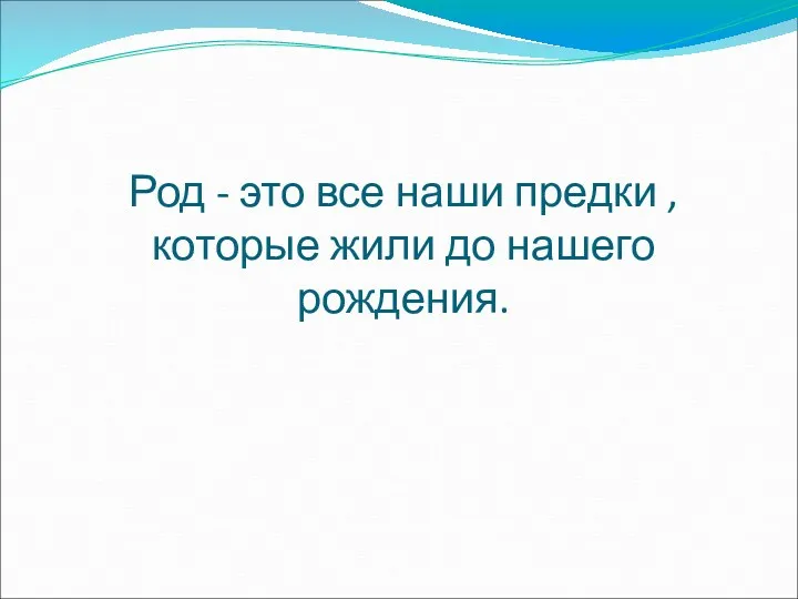 Род - это все наши предки , которые жили до нашего рождения.