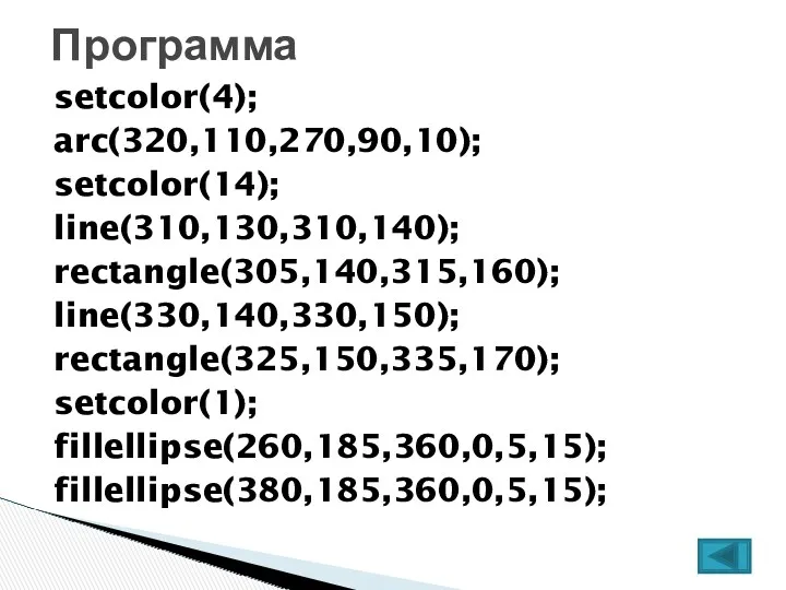 setcolor(4); arc(320,110,270,90,10); setcolor(14); line(310,130,310,140); rectangle(305,140,315,160); line(330,140,330,150); rectangle(325,150,335,170); setcolor(1); fillellipse(260,185,360,0,5,15); fillellipse(380,185,360,0,5,15); Программа