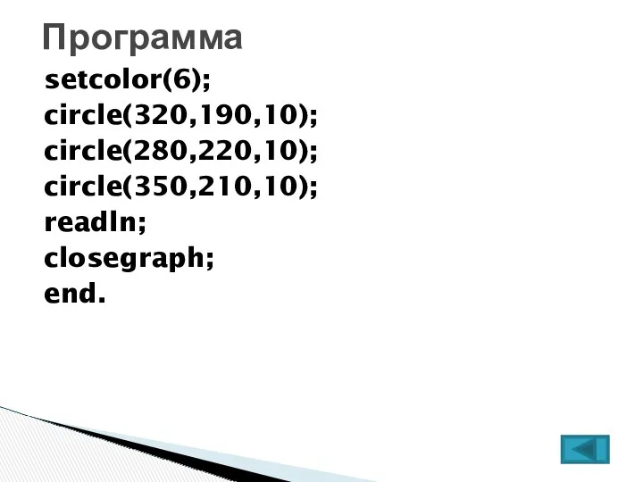 setcolor(6); circle(320,190,10); circle(280,220,10); circle(350,210,10); readln; closegraph; end. Программа