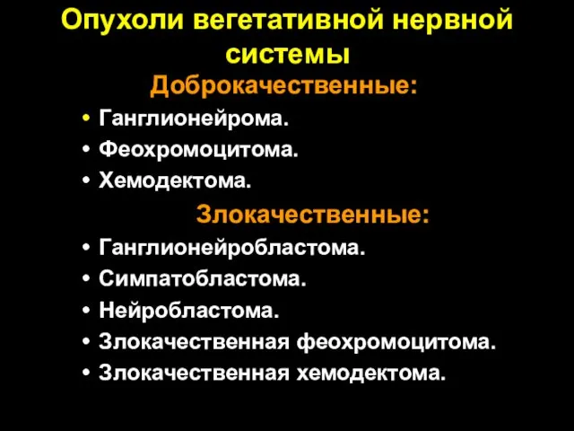 Опухоли вегетативной нервной системы Доброкачественные: Ганглионейрома. Феохромоцитома. Хемодектома. Злокачественные: Ганглионейробластома. Симпатобластома. Нейробластома. Злокачественная феохромоцитома. Злокачественная хемодектома.