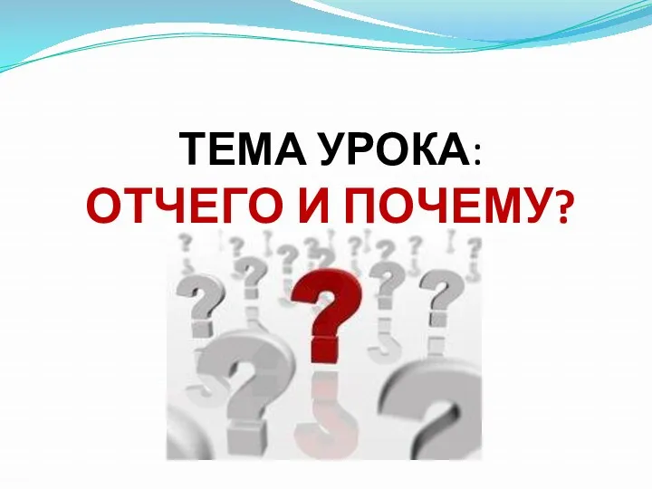 ТЕМА УРОКА: ОТЧЕГО И ПОЧЕМУ?