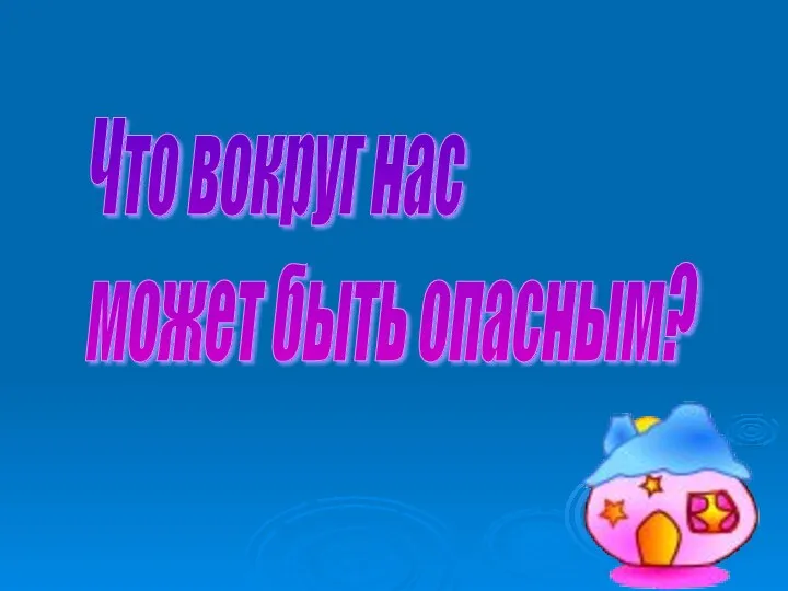 Что вокруг нас может быть опасным?