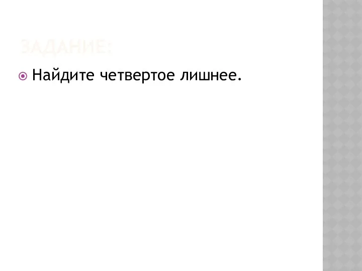 Задание: Найдите четвертое лишнее.