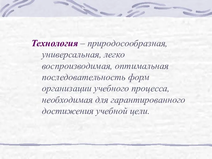 Технология – природосообразная, универсальная, легко воспроизводимая, оптимальная последовательность форм организации