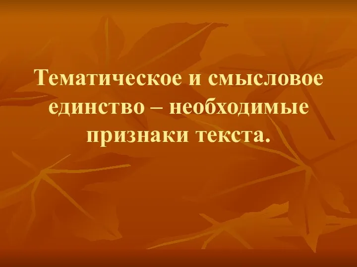 Тематическое и смысловое единство – необходимые признаки текста.