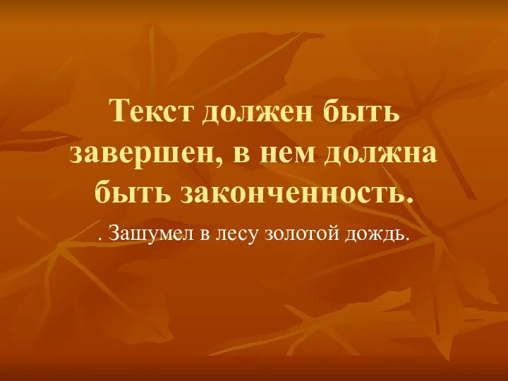 Текст должен быть завершен, в нем должна быть законченность. . Зашумел в лесу золотой дождь.