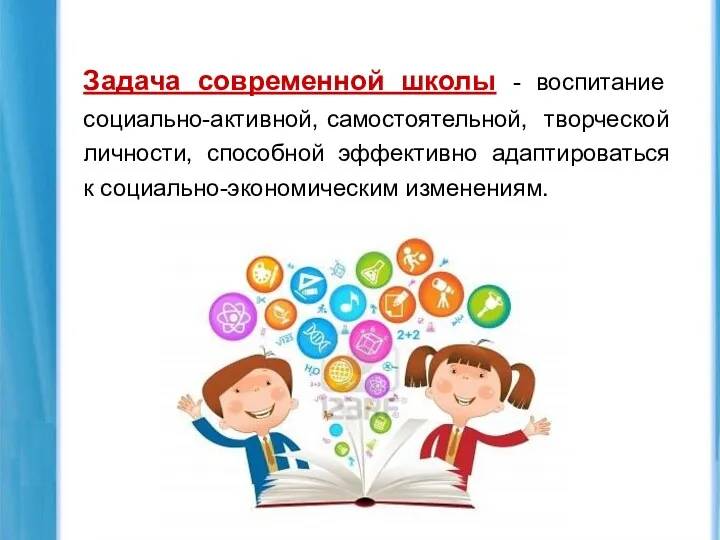 Задача современной школы - воспитание социально-активной, самостоятельной, творческой личности, способной эффективно адаптироваться к социально-экономическим изменениям.