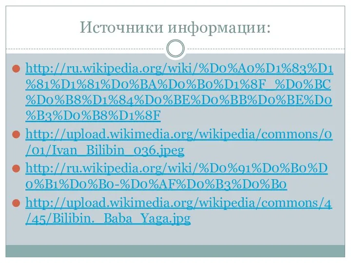 Источники информации: http://ru.wikipedia.org/wiki/%D0%A0%D1%83%D1%81%D1%81%D0%BA%D0%B0%D1%8F_%D0%BC%D0%B8%D1%84%D0%BE%D0%BB%D0%BE%D0%B3%D0%B8%D1%8F http://upload.wikimedia.org/wikipedia/commons/0/01/Ivan_Bilibin_036.jpeg http://ru.wikipedia.org/wiki/%D0%91%D0%B0%D0%B1%D0%B0-%D0%AF%D0%B3%D0%B0 http://upload.wikimedia.org/wikipedia/commons/4/45/Bilibin._Baba_Yaga.jpg