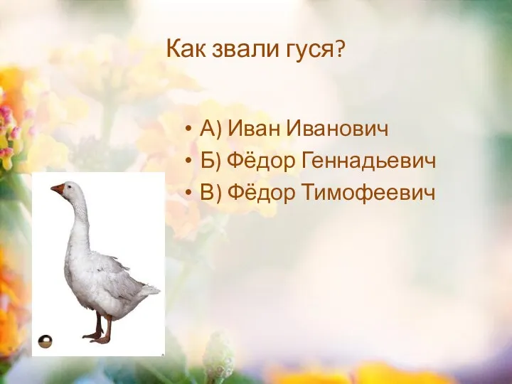 Как звали гуся? А) Иван Иванович Б) Фёдор Геннадьевич В) Фёдор Тимофеевич