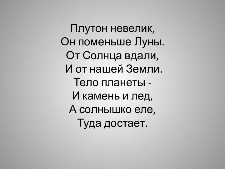 Плутон невелик, Он поменьше Луны. От Солнца вдали, И от