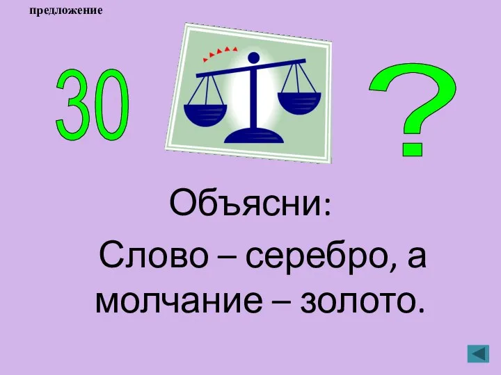 Объясни: Слово – серебро, а молчание – золото. 30 ? предложение