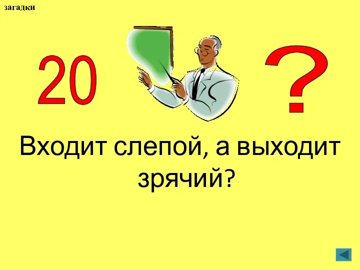 Входит слепой, а выходит зрячий? 20 ? загадки