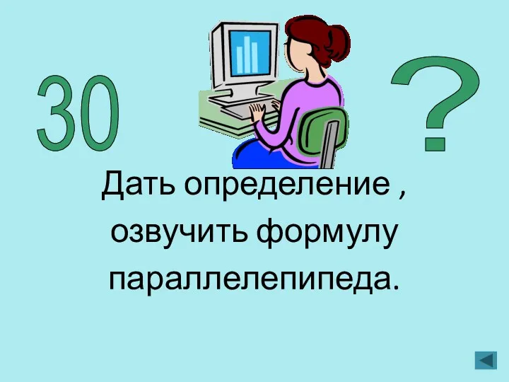 Дать определение , озвучить формулу параллелепипеда. 30 ?