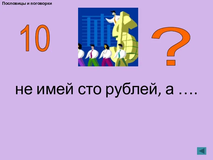 Пословицы и поговорки не имей сто рублей, а …. 10 ?