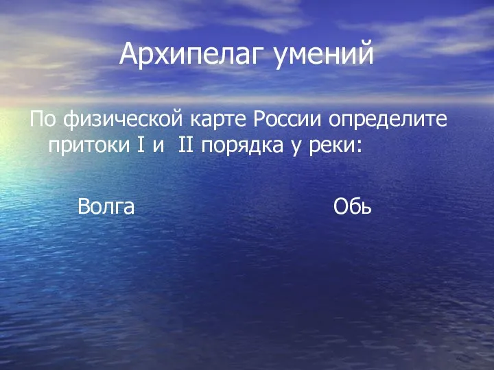 Архипелаг умений По физической карте России определите притоки I и II порядка у реки: Волга Обь