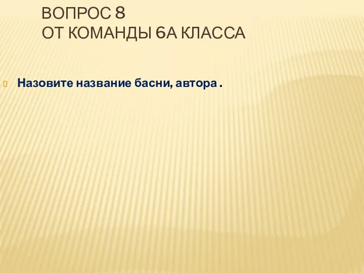 Вопрос 8 от команды 6а класса Назовите название басни, автора . ОТВЕТ «Стрекоза и Муравей» И.А.Крылов