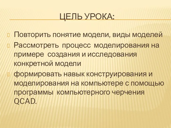 Цель урока: Повторить понятие модели, виды моделей Рассмотреть процесс моделирования