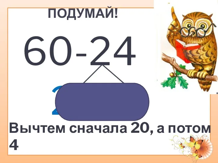 ПОДУМАЙ! 60-24 20 4 Вычтем сначала 20, а потом 4