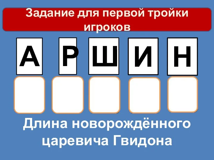 Длина новорождённого царевича Гвидона А Р Ш И Н Задание для первой тройки игроков