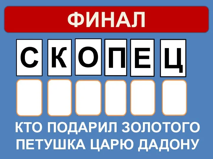 КТО ПОДАРИЛ ЗОЛОТОГО ПЕТУШКА ЦАРЮ ДАДОНУ С К О П Е ФИНАЛ Ц