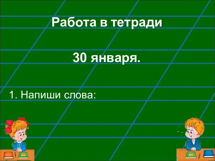 Работа в тетради 30 января. 1. Напиши слова: