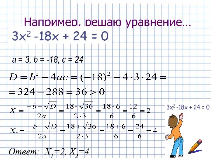 Например, решаю уравнение… Ответ: Х1=2, Х2=4 а = 3, b = -18, с = 24
