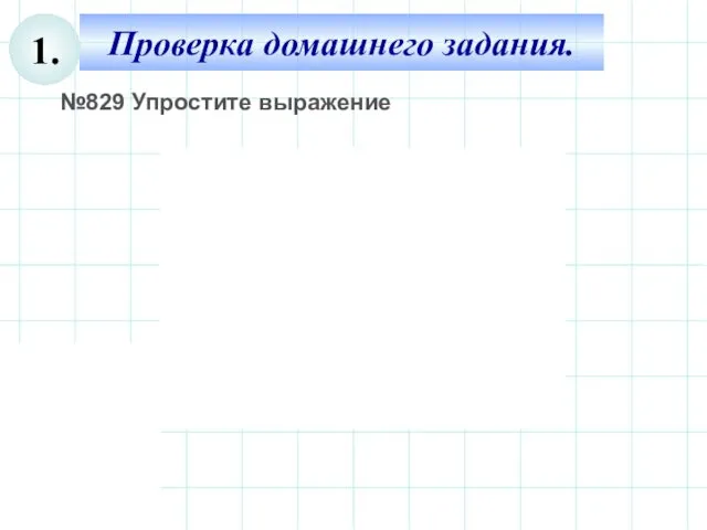 Проверка домашнего задания. 1. №829 Упростите выражение