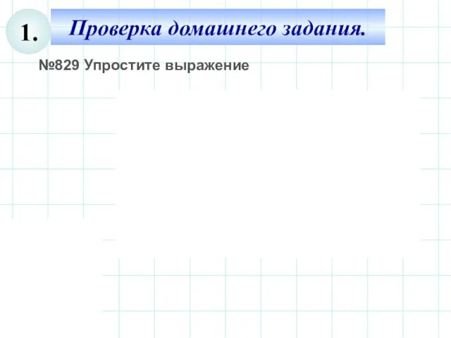 Проверка домашнего задания. 1. №829 Упростите выражение