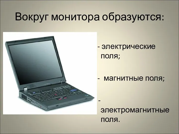 Вокруг монитора образуются: - электрические поля; - магнитные поля; - - электромагнитные поля.