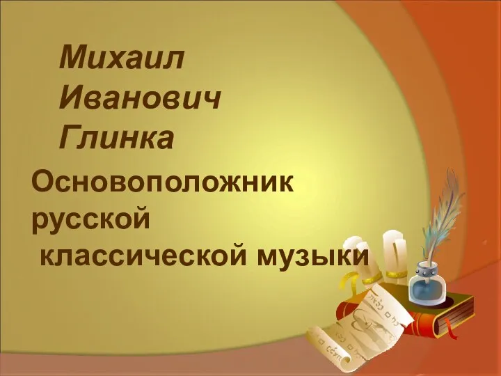 Презентация к уроку музыки в 3 классе на тему М.И.Глинка - основоположник русской классической музыки