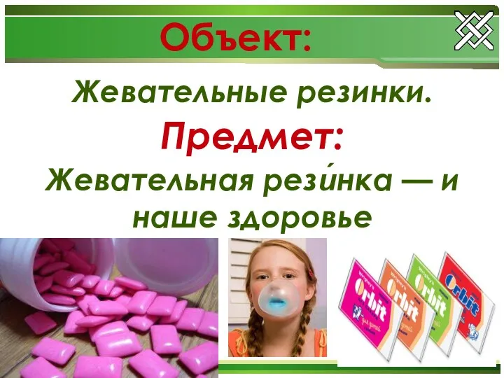 Объект: Жевательные резинки. Предмет: Жевательная рези́нка — и наше здоровье