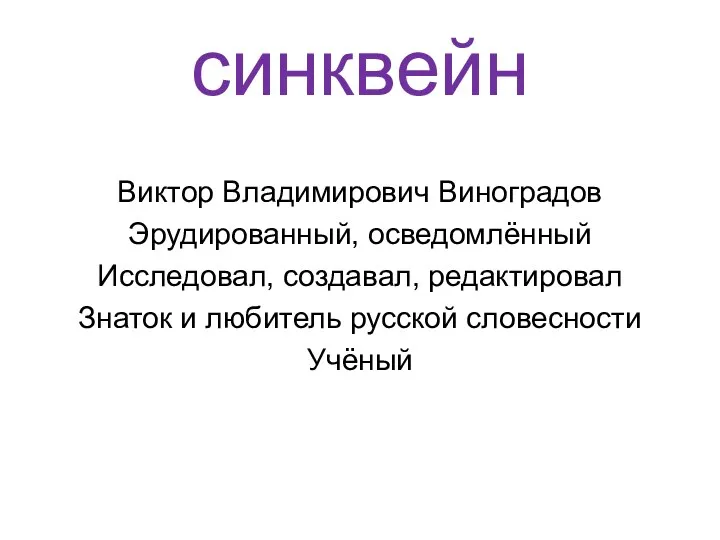 синквейн Виктор Владимирович Виноградов Эрудированный, осведомлённый Исследовал, создавал, редактировал Знаток и любитель русской словесности Учёный