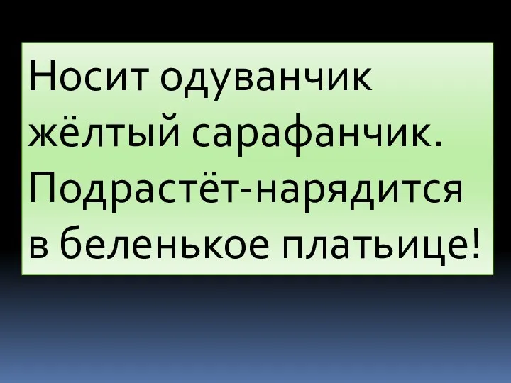 Носит одуванчик жёлтый сарафанчик. Подрастёт-нарядится в беленькое платьице!