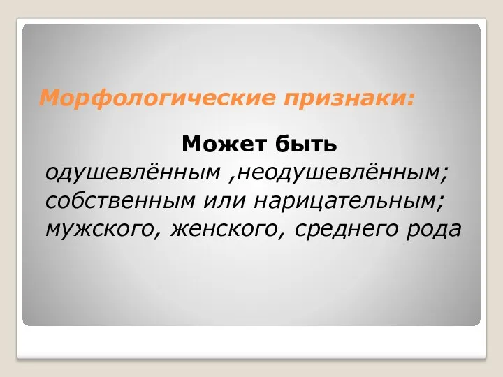 Морфологические признаки: Может быть одушевлённым ,неодушевлённым; собственным или нарицательным; мужского, женского, среднего рода