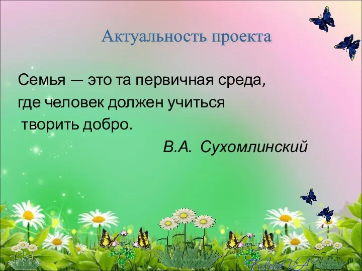 Семья — это та первичная среда, где человек должен учиться творить добро. В.А. Сухомлинский Актуальность проекта