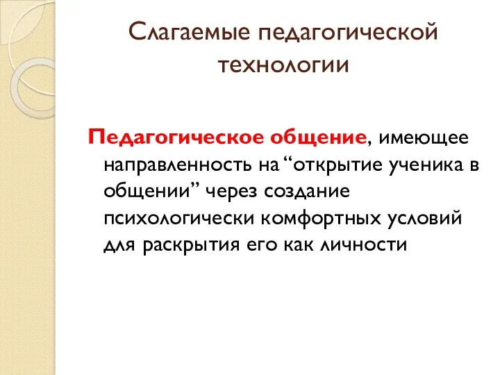 Слагаемые педагогической технологии Педагогическое общение, имеющее направленность на “открытие ученика