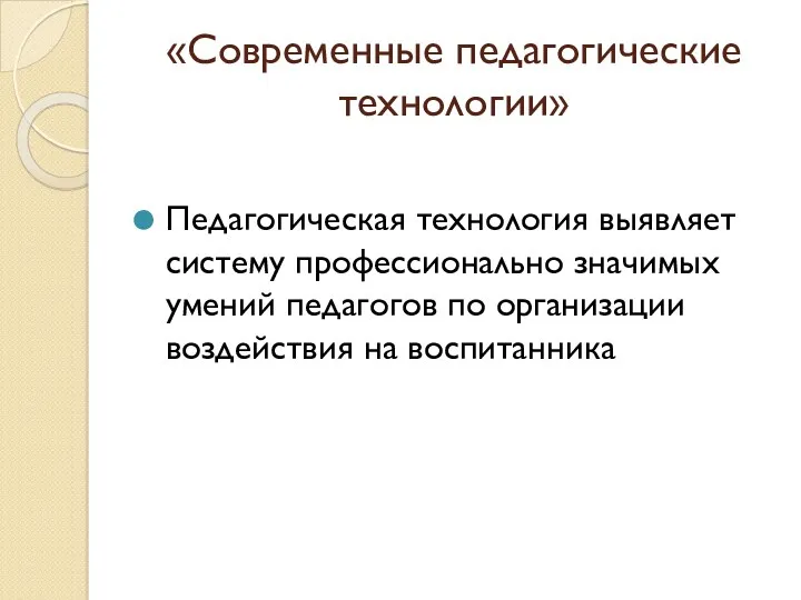 «Современные педагогические технологии» Педагогическая технология выявляет систему профессионально значимых умений педагогов по организации воздействия на воспитанника