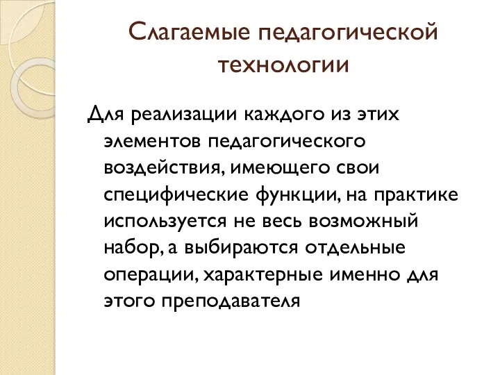 Слагаемые педагогической технологии Для реализации каждого из этих элементов педагогического