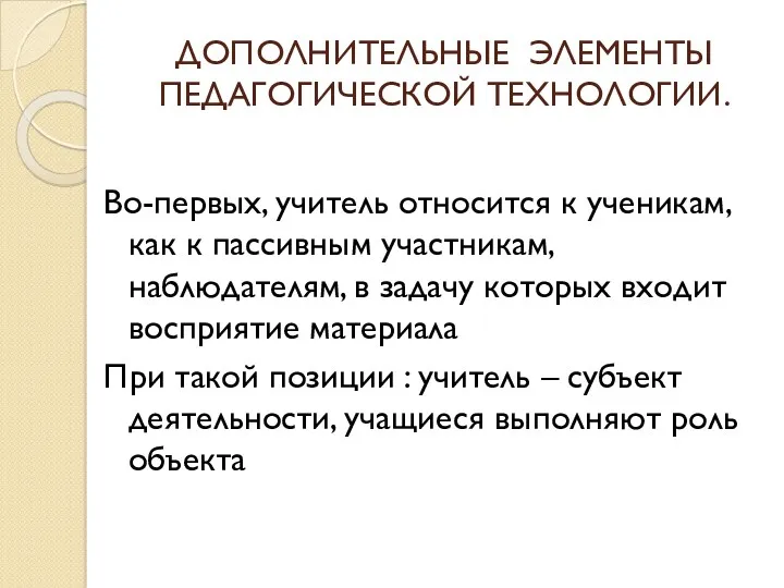 ДОПОЛНИТЕЛЬНЫЕ ЭЛЕМЕНТЫ ПЕДАГОГИЧЕСКОЙ ТЕХНОЛОГИИ. Во-первых, учитель относится к ученикам, как